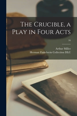 The Crucible, a Play in Four Acts; 16 by Miller, Arthur 1915-2005