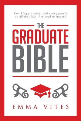 The Graduate Bible: A coaching guide for students and graduates on how to stand out in today's competitive job market by Vites, Emma