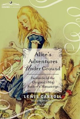Alice's Adventures Under Ground: Facsimile of the Original 1864 Author's Manuscript by Carroll, Lewis