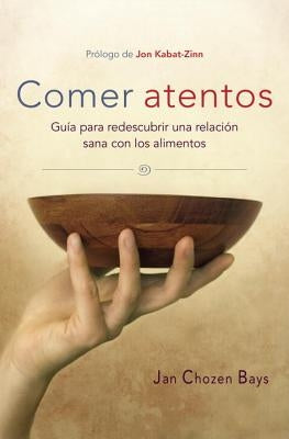 Comer Atentos (Mindful Eating): Guía Para Redescubrir Una Relación Sana Con Los Alimentos by Bays, Jan Chozen