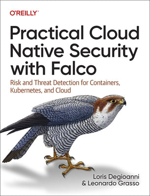 Practical Cloud Native Security with Falco: Risk and Threat Detection for Containers, Kubernetes, and Cloud by Degioanni, Loris