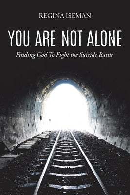 You Are Not Alone: Finding God to Fight the Suicide Battle by Iseman, Regina