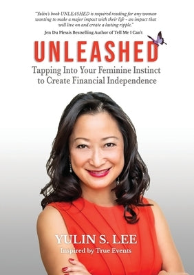 Unleashed: Tapping into Your Feminine Instinct to Create Financial Independence by Lee, Yulin