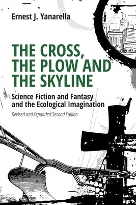 The Cross, the Plow and the Skyline: Science Fiction and Fantasy and the Ecological Imagination (Revised and Expanded 2nd Edition) by Yanarella, Ernest J.