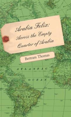 Arabia Felix: Across the Empty Quarter of Arabia by Thomas, Bertram