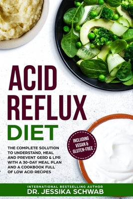 Acid Reflux Diet: The Complete Solution to Understand, Heal and Prevent GERD & LPR with a 30-Day Meal Plan and a Cookbook Full of Low Ac by Schwab, Jessika