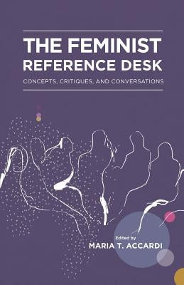 The Feminist Reference Desk: Concepts, Critiques, and Conversations by Accardi, Maria T.