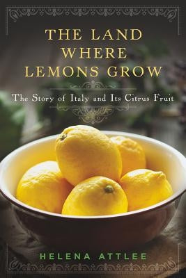 The Land Where Lemons Grow: The Story of Italy and Its Citrus Fruit by Attlee, Helena