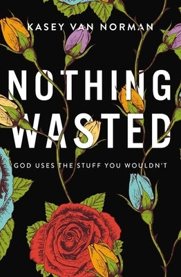 Nothing Wasted: God Uses the Stuff You Wouldn't by Van Norman, Kasey