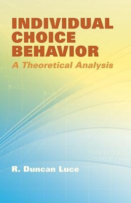 Individual Choice Behavior: A Theoretical Analysis by Luce, R. Duncan