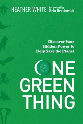 One Green Thing: Discover Your Hidden Power to Help Save the Planet by White, Heather
