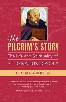 The Pilgrim's Story: The Life and Spirituality of St. Ignatius Loyola by Comerford, Brendan