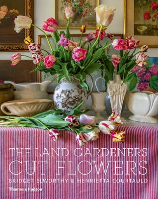 The Land Gardeners: Cut Flowers by Elworthy, Bridget