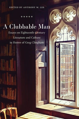 A Clubbable Man: Essays on Eighteenth-Century Literature and Culture in Honor of Greg Clingham by Lee, Anthony W.