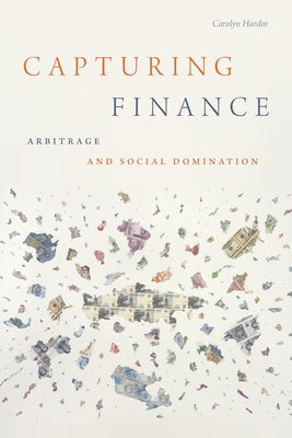 Capturing Finance: Arbitrage and Social Domination by Hardin, Carolyn