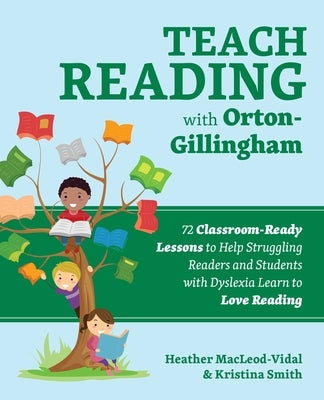 Teach Reading with Orton-Gillingham: 72 Classroom-Ready Lessons to Help Struggling Readers and Students with Dyslexia Learn to Love Reading by Macleod-Vidal, Heather