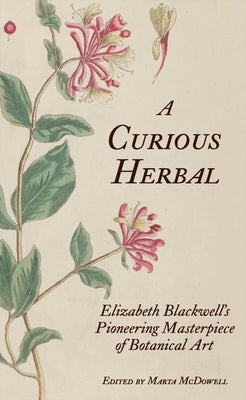 A Curious Herbal: Elizabeth Blackwell's Pioneering Masterpiece of Botanical Art by McDowell, Marta