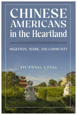 Chinese Americans in the Heartland: Migration, Work, and Community by Ling, Huping
