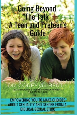 Going Beyond The Talk! A Teen and Preteen's GUIDE: Empowering YOU to make Choices about Sexuality and Gender from a Biblical Sexual Ethic by Gilbert, Corey