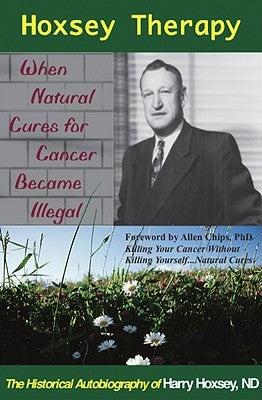 Hoxsey Therapy: When Natural Cures for Cancer Became Illegal: The Authobiogaphy of Harry Hoxsey, N.D. by Hoxsey, Harry