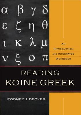 Reading Koine Greek: An Introduction and Integrated Workbook by Decker, Rodney J.