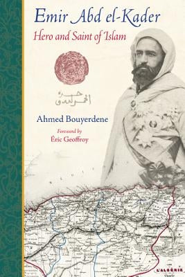 Emir Abd El-Kader: Hero and Saint of Islam by Bouyerdene, Ahmed