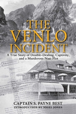 The Venlo Incident: A True Story of Double-Dealing, Captivity, and a Murderous Nazi Plot by Best, S. Payne