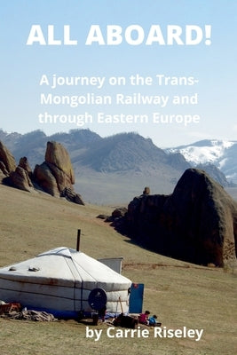 All Aboard!: A journey on the Trans-Mongolian Railway and through Eastern Europe by Riseley, Carrie