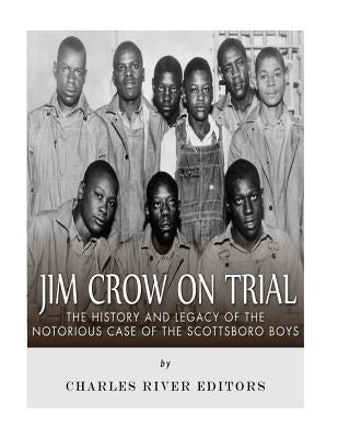 Jim Crow On Trial: The History and Legacy of the Notorious Case of the Scottsboro Boys by Charles River Editors