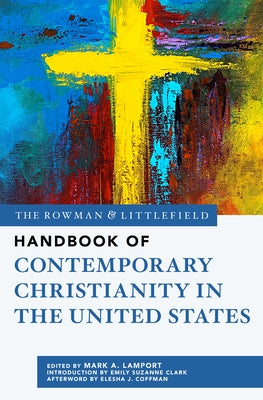 The Rowman & Littlefield Handbook of Contemporary Christianity in the United States by Lamport, Mark A.