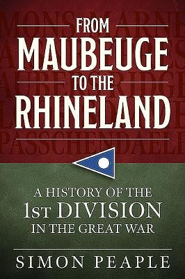 From Maubeuge to the Rhineland: History of the 1st Division in the Great War by Peaple, Simon