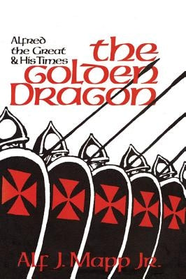 The Golden Dragon: Alfred the Great and His Times by Mapp, Alf J.