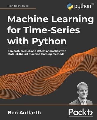 Machine Learning for Time-Series with Python: Forecast, predict, and detect anomalies with state-of-the-art machine learning methods by Auffarth, Ben