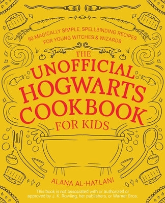 The Unofficial Hogwarts Cookbook for Kids: 50 Magically Simple, Spellbinding Recipes for Young Witches and Wizards by Al-Hatlani, Alana