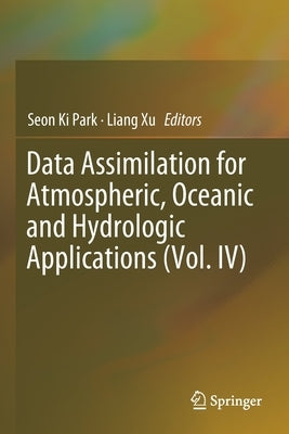 Data Assimilation for Atmospheric, Oceanic and Hydrologic Applications (Vol. IV) by Park, Seon Ki