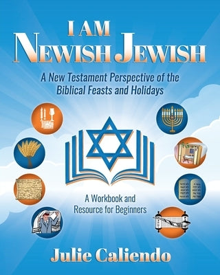 I Am Newish Jewish: A New Testament Perspective of the Biblical Feasts and Holidays by Caliendo, Julie
