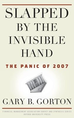 Slapped by the Invisible Hand: The Panic of 2007 by Gorton, Gary B.