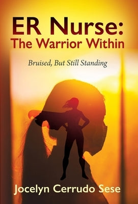 ER Nurse: The Warrior Within: Bruised, But Still Standing by Sese, Jocelyn Cerrudo