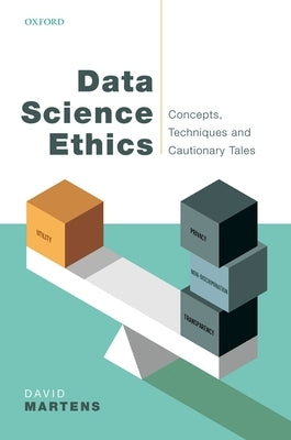 Data Science Ethics: Concepts, Techniques, and Cautionary Tales by Martens, David