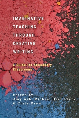 Imaginative Teaching Through Creative Writing: A Guide for Secondary Classrooms by Ash, Amy