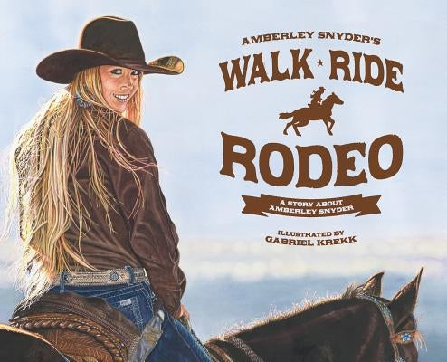 Walk Ride Rodeo: A Story About Amberley Snyder by Snyder, Amberley Lana