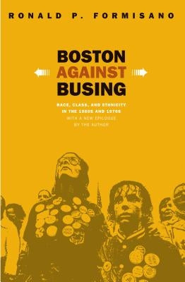 Boston Against Busing: Race, Class, and Ethnicity in the 1960s and 1970s by Formisano, Ronald P.
