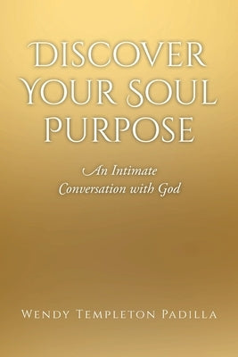 Discover Your Soul Purpose: An Intimate Conversation with God by Templeton Padilla, Wendy