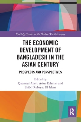 The Economic Development of Bangladesh in the Asian Century: Prospects and Perspectives by Alam, Quamrul