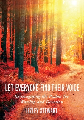 Let Everyone Find Their Voice: Re-Imagining the Psalms for Worship and Devotion by Stewart, Lezley J.