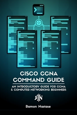 Cisco CCNA Command Guide: An Introductory Guide for CCNA & Computer Networking Beginners by Nastase, Ramon A.