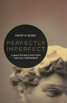 Perfectly Imperfect: Character Sketches from the Old Testament by Busic, David a.