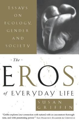 The Eros of Everyday Life: Essays on Ecology, Gender and Society by Griffin, Susan