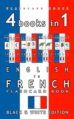 4 books in 1 - English to French Kids Flash Card Book: Black and White Edition: Learn French Vocabulary for Children by Flashcards, French Bilingual