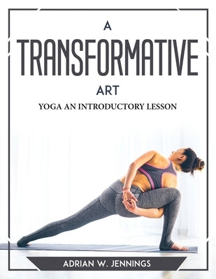 A Transformative Art: Yoga an Introductory Lesson by Adrian W Jennings